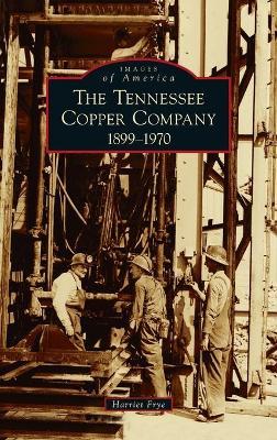 Tennessee Copper Company: 1899-1970 - Harriet Frye