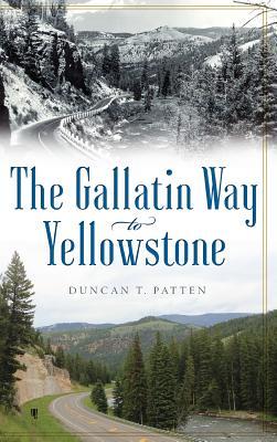 The Gallatin Way to Yellowstone - Duncan T. Patten