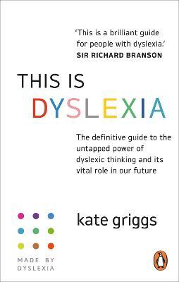 This Is Dyslexia: The Definitive Guide to the Untapped Power of Dyslexic Thinking and Its Vital Role in Our Future - Kate Griggs
