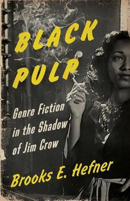Black Pulp: Genre Fiction in the Shadow of Jim Crow - Brooks E. Hefner