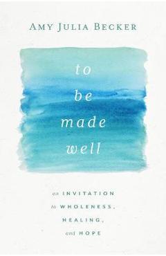 Coperta cărții 'To Be Made Well: An Invitation to Wholeness, Healing, and Hope - Amy Julia Becker'