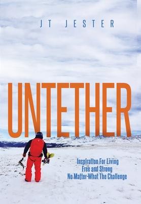 Untether: Inspiration for Living Free and Strong No Matter What the Challenge - Jt Jester Mestdagh