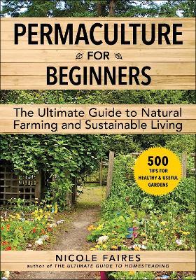 Permaculture for Beginners: The Ultimate Guide to Natural Farming and Sustainable Living - Nicole Faires