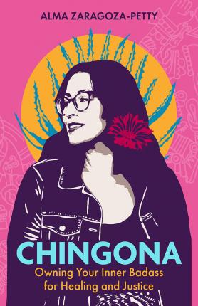 Chingona: Owning Your Inner Badass for Healing and Justice - Alma Zaragoza-petty