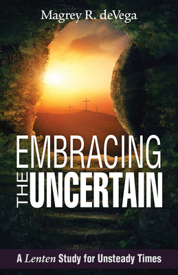 Embracing the Uncertain: A Lenten Study for Unsteady Times - Magrey Devega