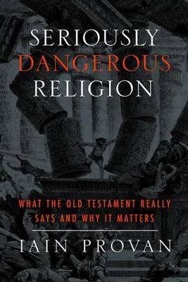 Seriously Dangerous Religion: What the Old Testament Really Says and Why It Matters - Iain Provan