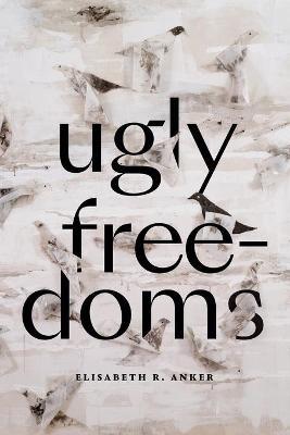 Ugly Freedoms - Elisabeth R. Anker