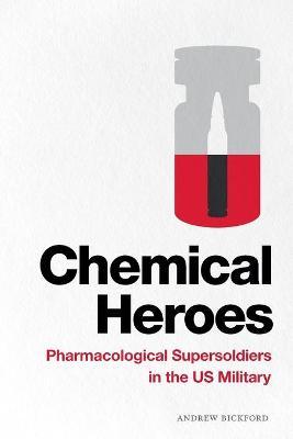 Chemical Heroes: Pharmacological Supersoldiers in the Us Military - Andrew Bickford