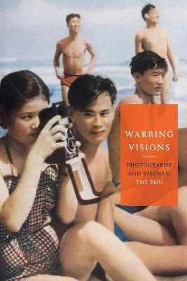 Warring Visions: Photography and Vietnam - Thy Phu