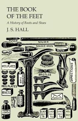The Book of the Feet - A History of Boots and Shoes - J. S. Hall
