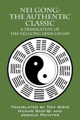 Nei Gong: The Authentic Classic: A Translation of the Nei Gong Zhen Chuan - Tom Bisio