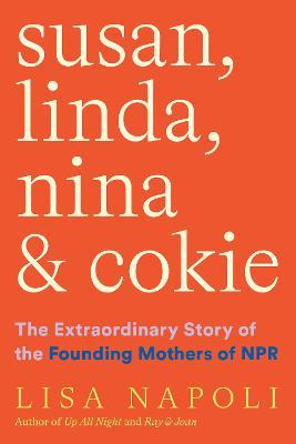 Susan, Linda, Nina & Cokie: The Extraordinary Story of the Founding Mothers of NPR - Lisa Napoli