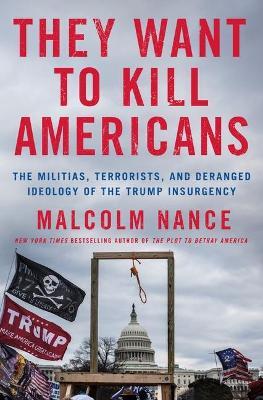 They Want to Kill Americans: The Militias, Terrorists, and Deranged Ideology of the Trump Insurgency - Malcolm Nance
