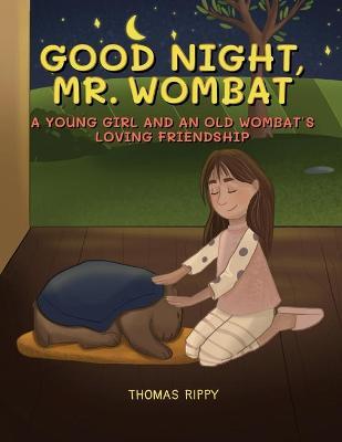 Goodnight, Mr. Wombat: A Young Girl And An Old Wombat's Loving Friendship - Thomas Rippy