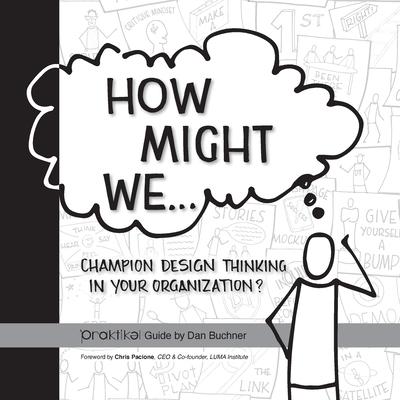 How Might We Champion Design Thinking in Your Organization?: A PRAKTIKEL Guide - Dan Buchner