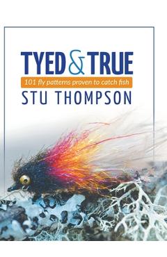 Coperta cărții 'Tyed and True: 101 Fly Patterns Proven to Catch Fish - Stu Thompson'