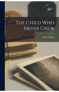 Coperta cărții 'The Child Who Never Grew - Pearl S. (pearl Sydenstricker) Buck'