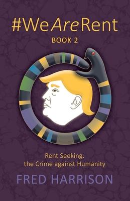 #WeAreRent Book 2 Rent seeking: the Crime against Humanity - Fred Harrison