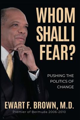 Whom Shall I Fear?: Pushing the Politics of Change - Ewart Brown