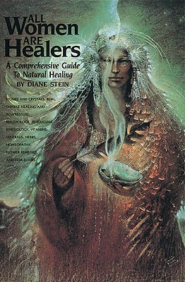 All Women Are Healers: A Comprehensive Guide to Natural Healing - Diane Stein