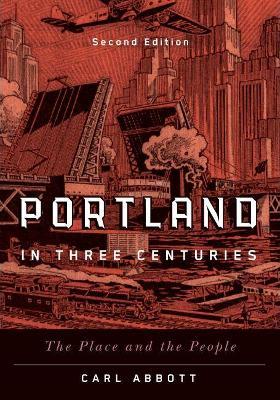 Portland in Three Centuries: The Place and the People - Carl Abbott