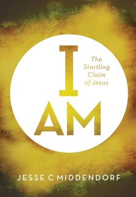 I Am: The Startling Claim of Jesus - Jesse C. Middendorf