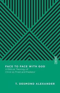 Coperta cărții 'Face to Face with God: A Biblical Theology of Christ as Priest and Mediator - T. Desmond Alexander'