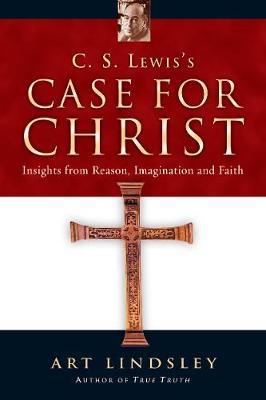 C. S. Lewis's Case for Christ: Insights from Reason, Imagination and Faith - Art Lindsley