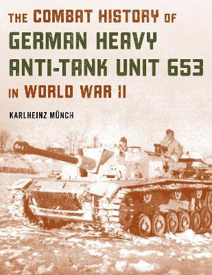 The Combat History of German Heavy Anti-Tank Unit 653 in World War II - Karlheinz Münch
