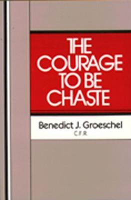 The Courage to Be Chaste - Benedict J. Groeschel