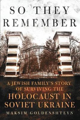 So They Remember: A Jewish Family's Story of Surviving the Holocaust in Soviet Ukraine - Maksim Goldenshteyn