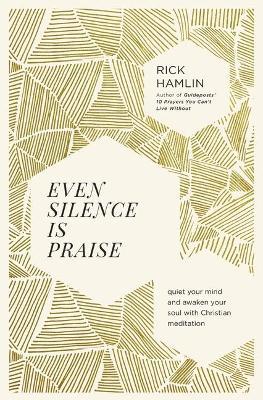 Even Silence Is Praise: Quiet Your Mind and Awaken Your Soul with Christian Meditation - Rick Hamlin