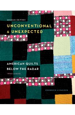 Unconventional & Unexpected, 2nd Edition: American Quilts Below the Radar, 1950-2000 - Roderick Kiracofe