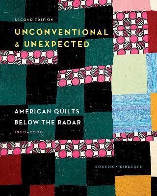 Unconventional & Unexpected, 2nd Edition: American Quilts Below the Radar, 1950-2000 - Roderick Kiracofe