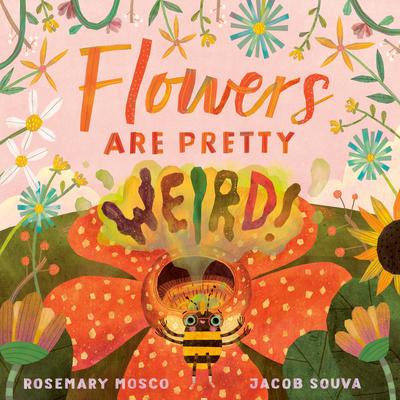 Flowers Are Pretty ... Weird! - Rosemary Mosco