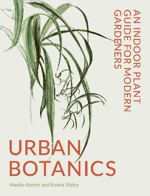 Urban Botanics: An Indoor Plant Guide for Modern Gardeners - Emma Sibley