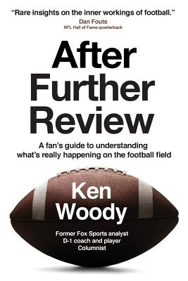 After Further Review: A Fan's Guide to Understanding What's Really Happening on the Football Field - Ken A. Woody