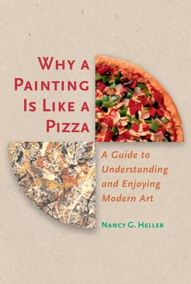 Why a Painting Is Like a Pizza: A Guide to Understanding and Enjoying Modern Art - Nancy G. Heller