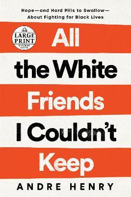 All the White Friends I Couldn't Keep: Hope--And Hard Pills to Swallow--About Fighting for Black Lives - Andre Henry