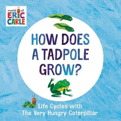 How Does a Tadpole Grow?: Life Cycles with the Very Hungry Caterpillar - Eric Carle