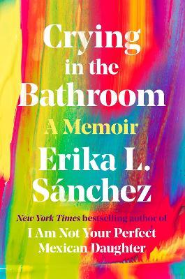 Crying in the Bathroom: A Memoir - Erika L. Sánchez