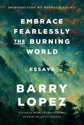 Embrace Fearlessly the Burning World: Essays - Barry Lopez