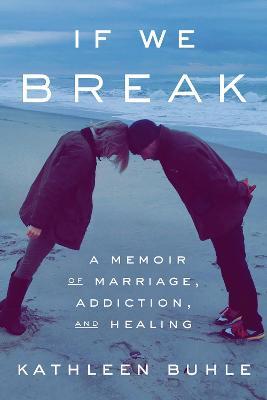 If We Break: A Memoir of Marriage, Addiction, and Healing - Kathleen Buhle