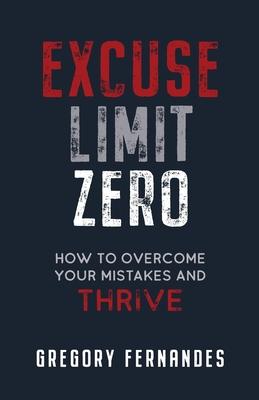 Excuse Limit Zero: How to Overcome Your Mistakes and Thrive - Gregory Fernandes