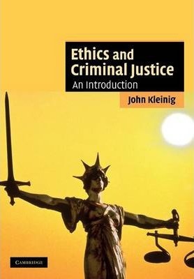 Ethics and Criminal Justice: An Introduction - John Kleinig