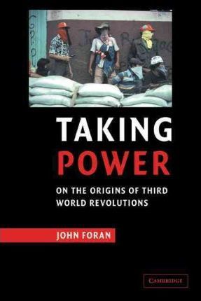 Taking Power: On the Origins of Third World Revolutions - John Foran