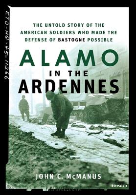 Alamo in the Ardennes: The Untold Story of the American Soldiers Who Made the Defense of Bastogne Possible - John C. Mcmanus