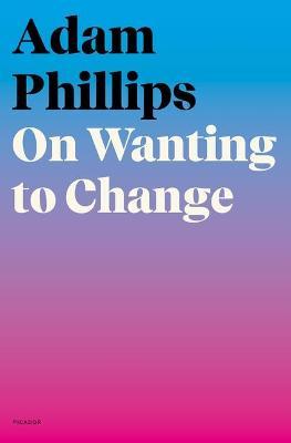 On Wanting to Change - Adam Phillips