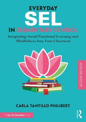 Everyday SEL in Elementary School: Integrating Social Emotional Learning and Mindfulness Into Your Classroom - Carla Tantillo Philibert
