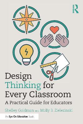Design Thinking for Every Classroom: A Practical Guide for Educators - Shelley Goldman